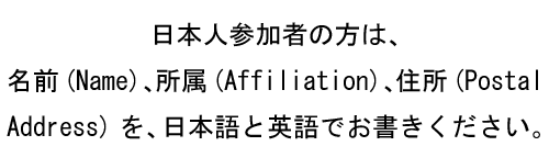 For Japanese:Please, write your name, affiliation and postal address in both ENGLLISH and JAPANESE.